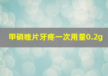 甲硝唑片牙疼一次用量0.2g