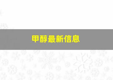 甲醇最新信息