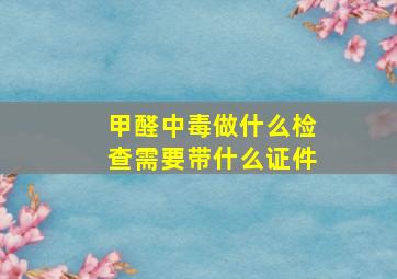 甲醛中毒做什么检查需要带什么证件