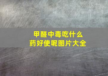 甲醛中毒吃什么药好使呢图片大全