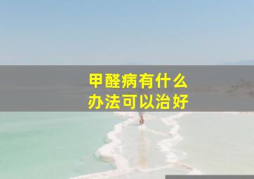 甲醛病有什么办法可以治好