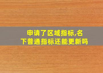 申请了区域指标,名下普通指标还能更新吗