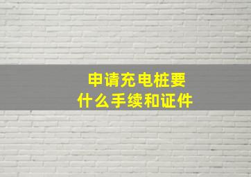 申请充电桩要什么手续和证件