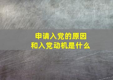 申请入党的原因和入党动机是什么