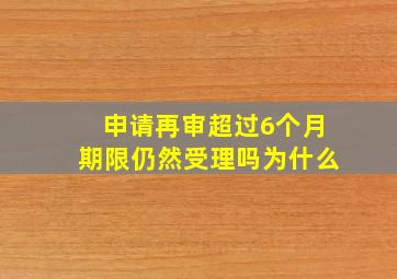 申请再审超过6个月期限仍然受理吗为什么