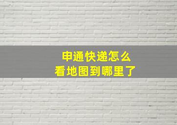 申通快递怎么看地图到哪里了