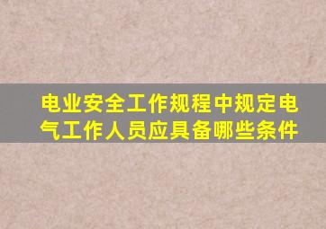 电业安全工作规程中规定电气工作人员应具备哪些条件