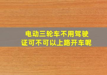 电动三轮车不用驾驶证可不可以上路开车呢