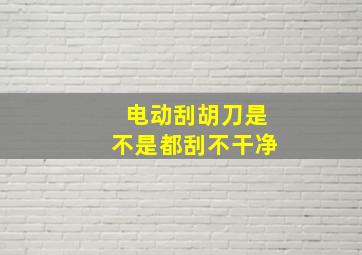 电动刮胡刀是不是都刮不干净