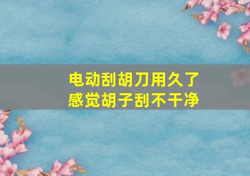 电动刮胡刀用久了感觉胡子刮不干净