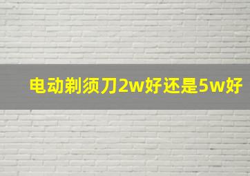 电动剃须刀2w好还是5w好