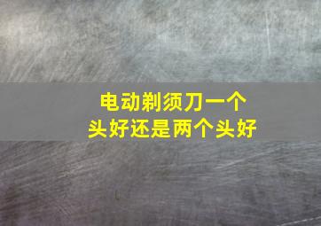 电动剃须刀一个头好还是两个头好