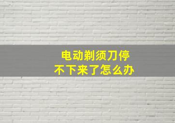 电动剃须刀停不下来了怎么办