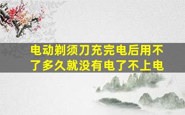 电动剃须刀充完电后用不了多久就没有电了不上电