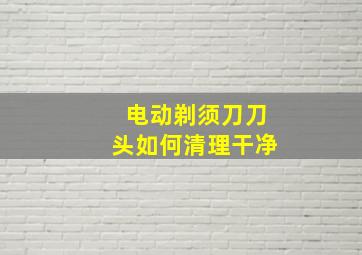 电动剃须刀刀头如何清理干净