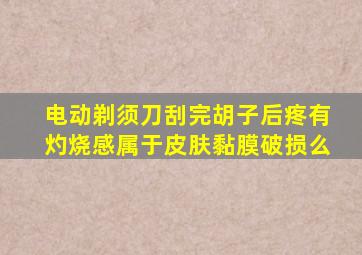 电动剃须刀刮完胡子后疼有灼烧感属于皮肤黏膜破损么