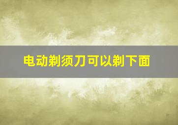 电动剃须刀可以剃下面