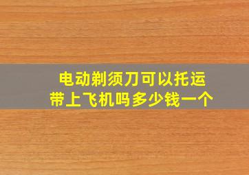 电动剃须刀可以托运带上飞机吗多少钱一个