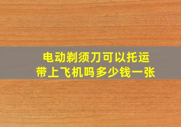 电动剃须刀可以托运带上飞机吗多少钱一张