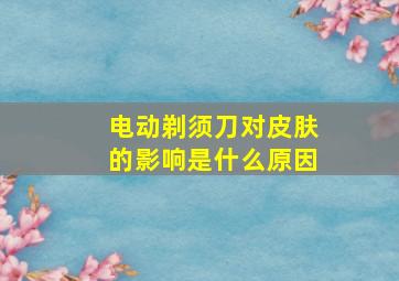 电动剃须刀对皮肤的影响是什么原因