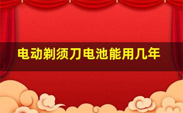 电动剃须刀电池能用几年