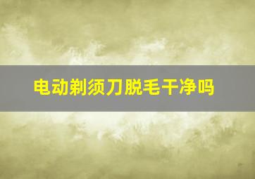 电动剃须刀脱毛干净吗