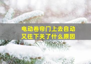 电动卷帘门上去自动又往下关了什么原因