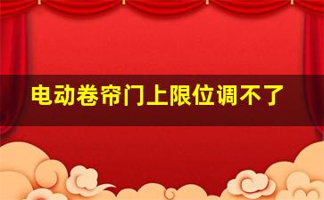 电动卷帘门上限位调不了