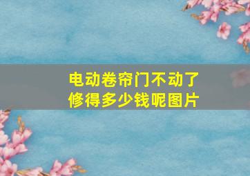 电动卷帘门不动了修得多少钱呢图片