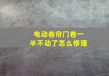 电动卷帘门卷一半不动了怎么修理