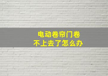 电动卷帘门卷不上去了怎么办