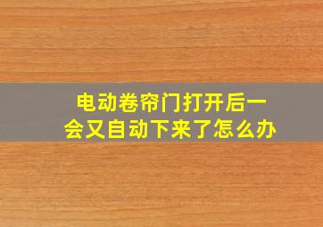 电动卷帘门打开后一会又自动下来了怎么办