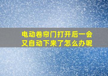 电动卷帘门打开后一会又自动下来了怎么办呢