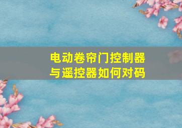 电动卷帘门控制器与遥控器如何对码