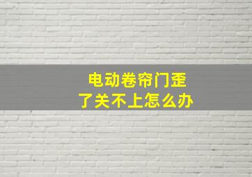 电动卷帘门歪了关不上怎么办