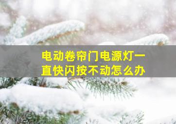 电动卷帘门电源灯一直快闪按不动怎么办