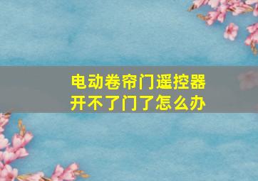 电动卷帘门遥控器开不了门了怎么办