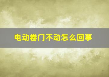 电动卷门不动怎么回事