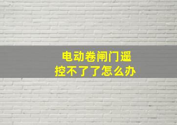 电动卷闸门遥控不了了怎么办