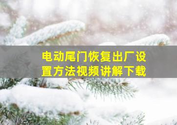 电动尾门恢复出厂设置方法视频讲解下载