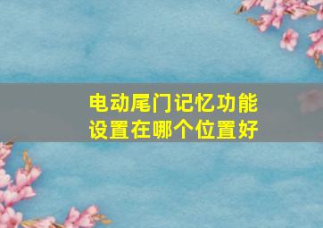 电动尾门记忆功能设置在哪个位置好