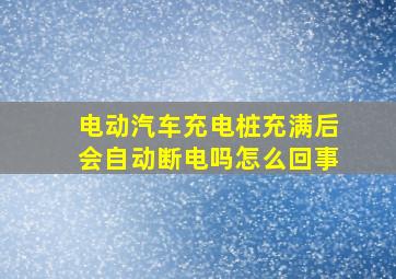 电动汽车充电桩充满后会自动断电吗怎么回事