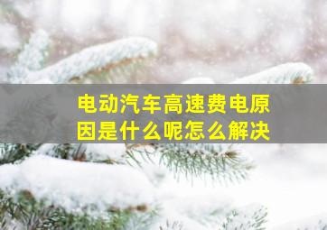 电动汽车高速费电原因是什么呢怎么解决