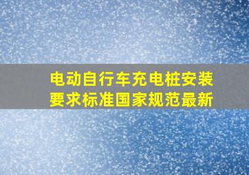 电动自行车充电桩安装要求标准国家规范最新