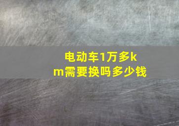 电动车1万多km需要换吗多少钱