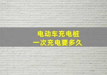 电动车充电桩一次充电要多久