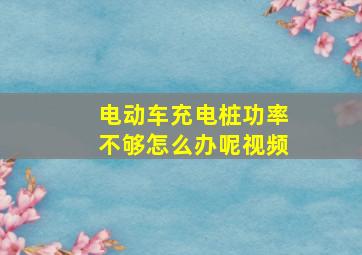 电动车充电桩功率不够怎么办呢视频