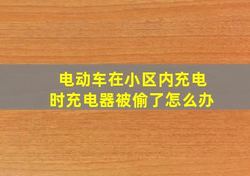 电动车在小区内充电时充电器被偷了怎么办