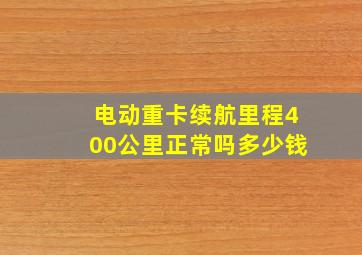 电动重卡续航里程400公里正常吗多少钱