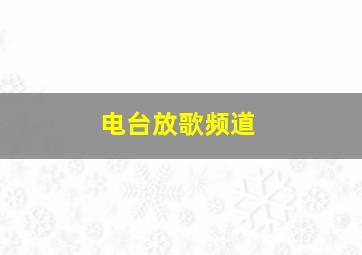 电台放歌频道